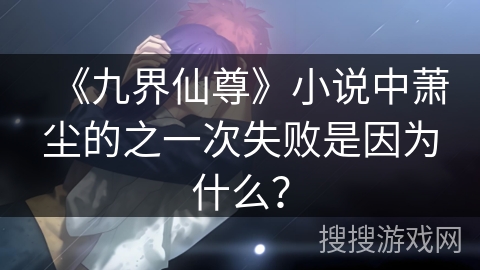 《九界仙尊》小说中萧尘的之一次失败是因为什么？