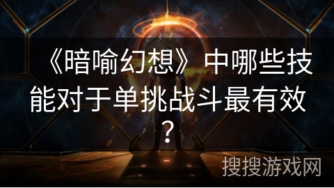 《暗喻幻想》中哪些技能对于单挑战斗最有效？