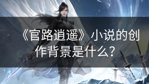 《官路逍遥》小说的创作背景是什么？