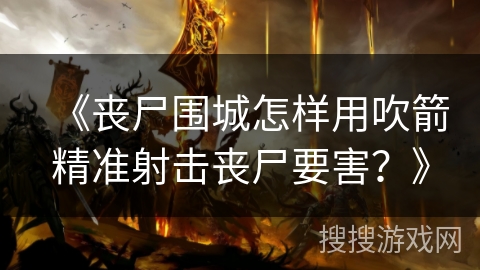 《丧尸围城怎样用吹箭精准射击丧尸要害？》