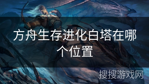 方舟生存进化白塔在哪个位置