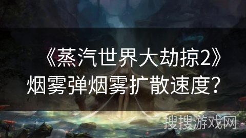 《蒸汽世界大劫掠2》烟雾弹烟雾扩散速度？