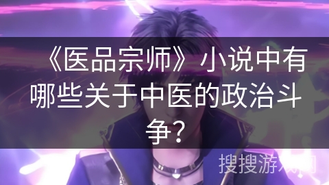 《医品宗师》小说中有哪些关于中医的政治斗争？