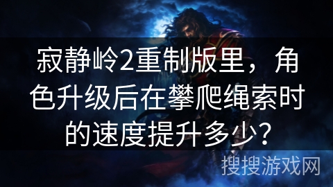 寂静岭2重制版里，角色升级后在攀爬绳索时的速度提升多少？