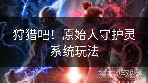 狩猎吧！原始人守护灵系统玩法