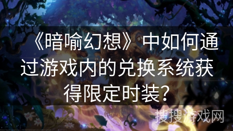 《暗喻幻想》中如何通过游戏内的兑换系统获得限定时装? 《暗喻幻想》中如何通过游戏内的兑换系统获得限定时装?