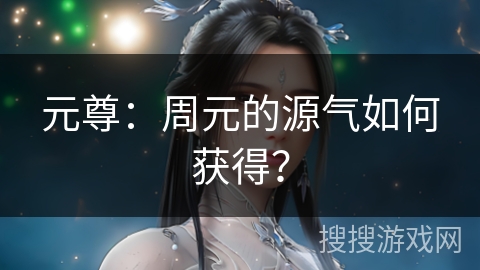 元尊：周元的源气如何获得？
