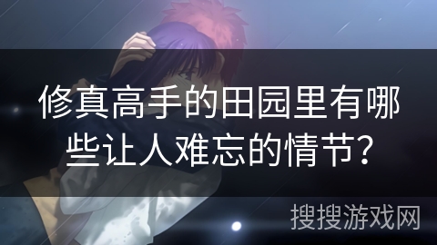 修真高手的田园里有哪些让人难忘的情节？