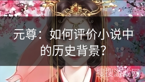 元尊：如何评价小说中的历史背景？
