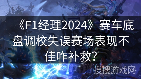 《F1经理2024》赛车底盘调校失误赛场表现不佳咋补救？