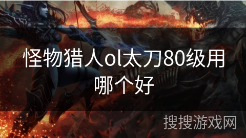 怪物猎人ol太刀80级用哪个好