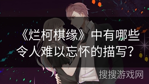 《烂柯棋缘》中有哪些令人难以忘怀的描写? 《烂柯棋缘》中有哪些令人难以忘怀的描写?