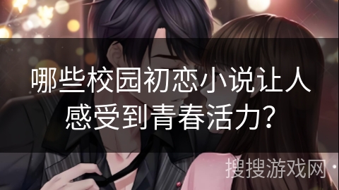 哪些校园初恋小说让人感受到青春活力？
