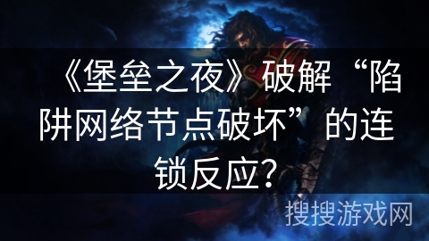 《堡垒之夜》破解“陷阱网络节点破坏”的连锁反应? 《堡垒之夜》破解“陷阱网络节点破坏”的连锁反应?
