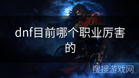 dnf目前哪个职业厉害的 dnf目前哪个职业厉害的