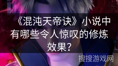 《混沌天帝诀》小说中有哪些令人惊叹的修炼效果？