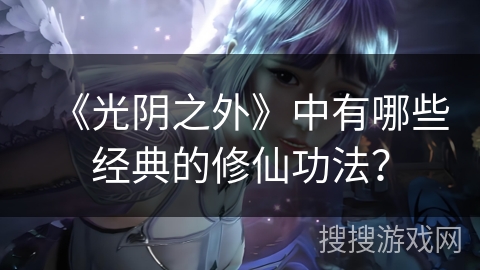 《光阴之外》中有哪些经典的修仙功法？