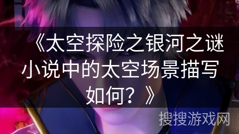 《太空探险之银河之谜小说中的太空场景描写如何？》