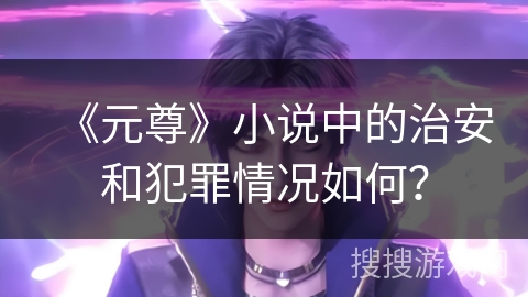 《元尊》小说中的治安和犯罪情况如何？