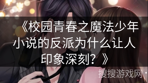 《校园青春之魔法少年小说的反派为什么让人印象深刻？》