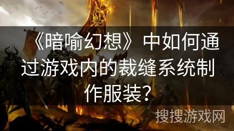 《暗喻幻想》中如何通过游戏内的裁缝系统制作服装？