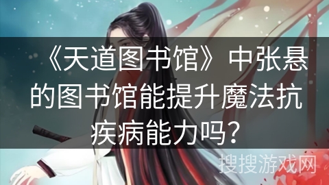《天道图书馆》中张悬的图书馆能提升魔法抗疾病能力吗？