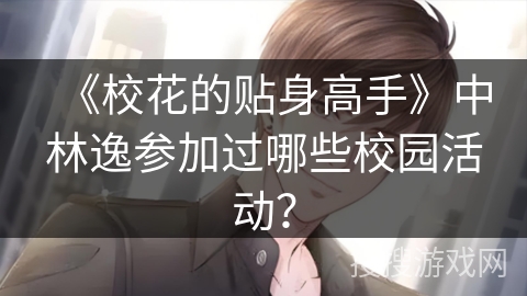 《校花的贴身高手》中林逸参加过哪些校园活动？