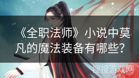 《全职法师》小说中莫凡的魔法装备有哪些？