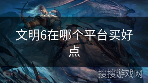 文明6在哪个平台买好点