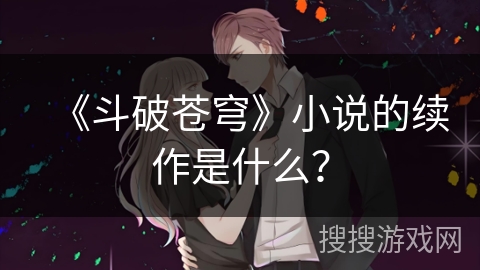 《斗破苍穹》小说的续作是什么？