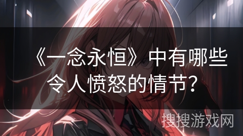 《一念永恒》中有哪些令人愤怒的情节？
