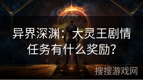 异界深渊：大灵王剧情任务有什么奖励？