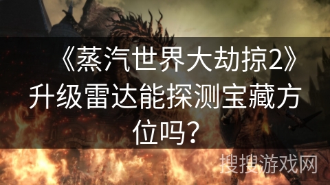 《蒸汽世界大劫掠2》升级雷达能探测宝藏方位吗？