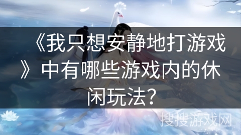 《我只想安静地打游戏》中有哪些游戏内的休闲玩法？