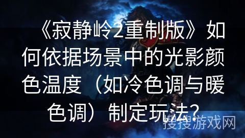 《寂静岭2重制版》如何依据场景中的光影颜色温度（如冷色调与暖色调）制定玩法？