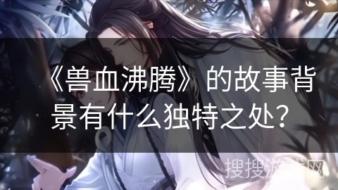 《兽血沸腾》的故事背景有什么独特之处？