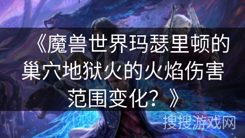 《魔兽世界玛瑟里顿的巢穴地狱火的火焰伤害范围变化？》