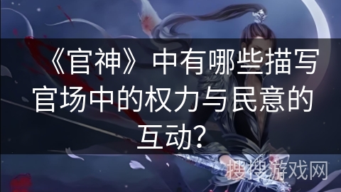 《官神》中有哪些描写官场中的权力与民意的互动？
