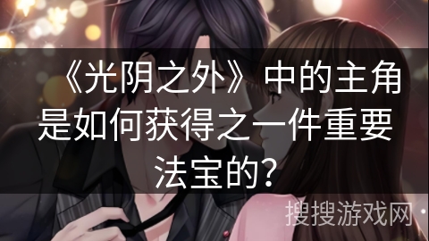 《光阴之外》中的主角是如何获得之一件重要法宝的？