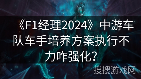 《F1经理2024》中游车队车手培养方案执行不力咋强化？