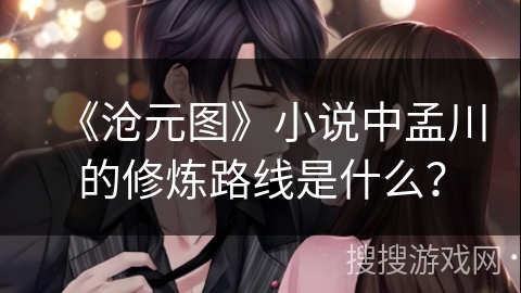 《沧元图》小说中孟川的修炼路线是什么？