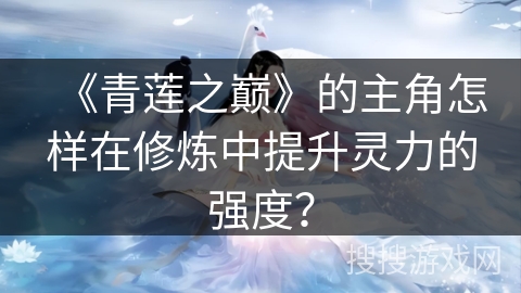 《青莲之巅》的主角怎样在修炼中提升灵力的强度？