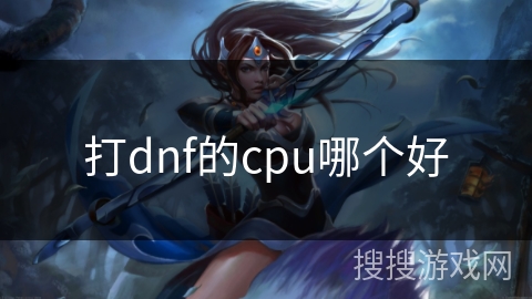 打dnf的cpu哪个好 打dnf的cpu哪个好