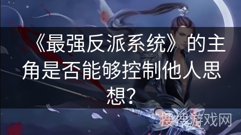 《最强反派系统》的主角是否能够控制他人思想？