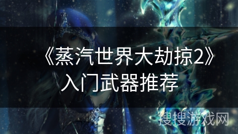 《蒸汽世界大劫掠2》入门武器推荐