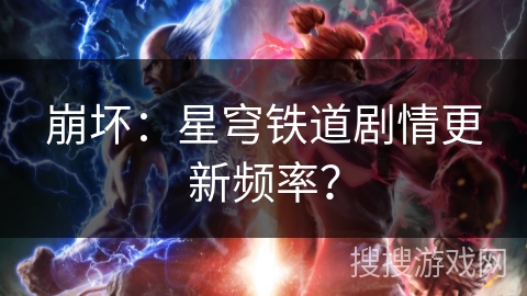 崩坏：星穹铁道剧情更新频率？