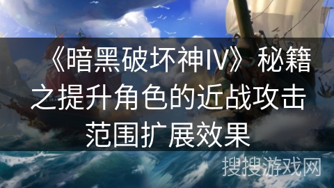 《暗黑破坏神IV》秘籍之提升角色的近战攻击范围扩展效果