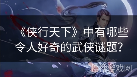 《侠行天下》中有哪些令人好奇的武侠谜题？