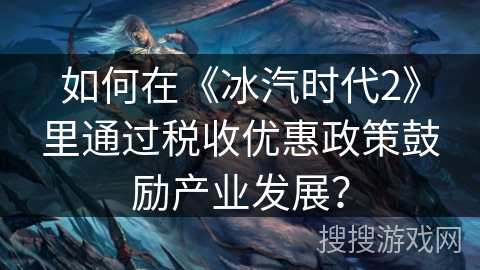 如何在《冰汽时代2》里通过税收优惠政策鼓励产业发展？