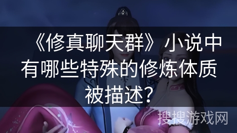 《修真聊天群》小说中有哪些特殊的修炼体质被描述？